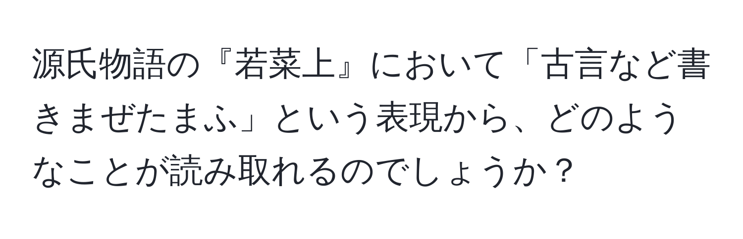 源氏物語の『若菜上』において「古言など書きまぜたまふ」という表現から、どのようなことが読み取れるのでしょうか？