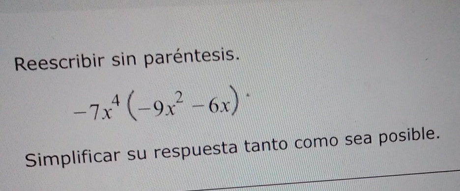 Reescribir sin paréntesis.
-7x^4(-9x^2-6x)^.
Simplificar su respuesta tanto como sea posible.