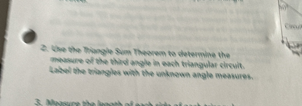 Use the Triangle Súm Theorem to determine the 
measure of the third angle in each triangular circuit. 
Label the triangles with the unknown angle measures. 
3. Measure the