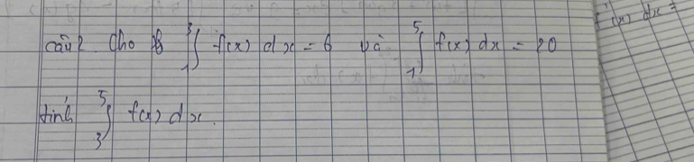 f'(x)dx=
cauk cho ∈t _1^(3f(x)dx=6 c ∈t _1^5f(x)dx=20
ting 3∈t ^log 2d|a|)d2d|x