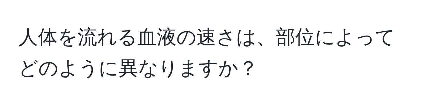 人体を流れる血液の速さは、部位によってどのように異なりますか？