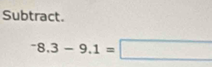 Subtract.
^-8.3-9.1=□