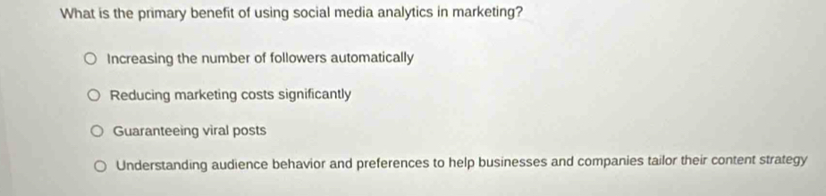 What is the primary benefit of using social media analytics in marketing?
Increasing the number of followers automatically
Reducing marketing costs significantly
Guaranteeing viral posts
Understanding audience behavior and preferences to help businesses and companies tailor their content strategy