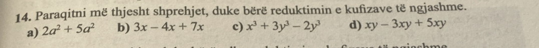 Paraqitni më thjesht shprehjet, duke bërë reduktimin e kufizave të ngjashme. 
a) 2a^2+5a^2 b) 3x-4x+7x c) x^3+3y^3-2y^3 d) xy-3xy+5xy