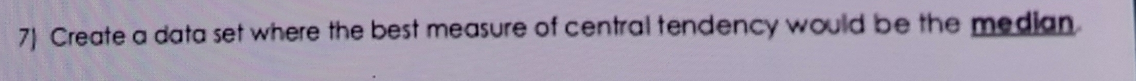 Create a data set where the best measure of central tendency would be the median.