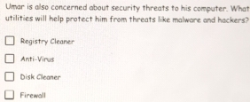 Umar is also concerned about security threats to his computer. What
utilities will help protect him from threats like malware and hackers?
Registry Cleaner
Anti-Virus
Disk Cleaner
Firewall