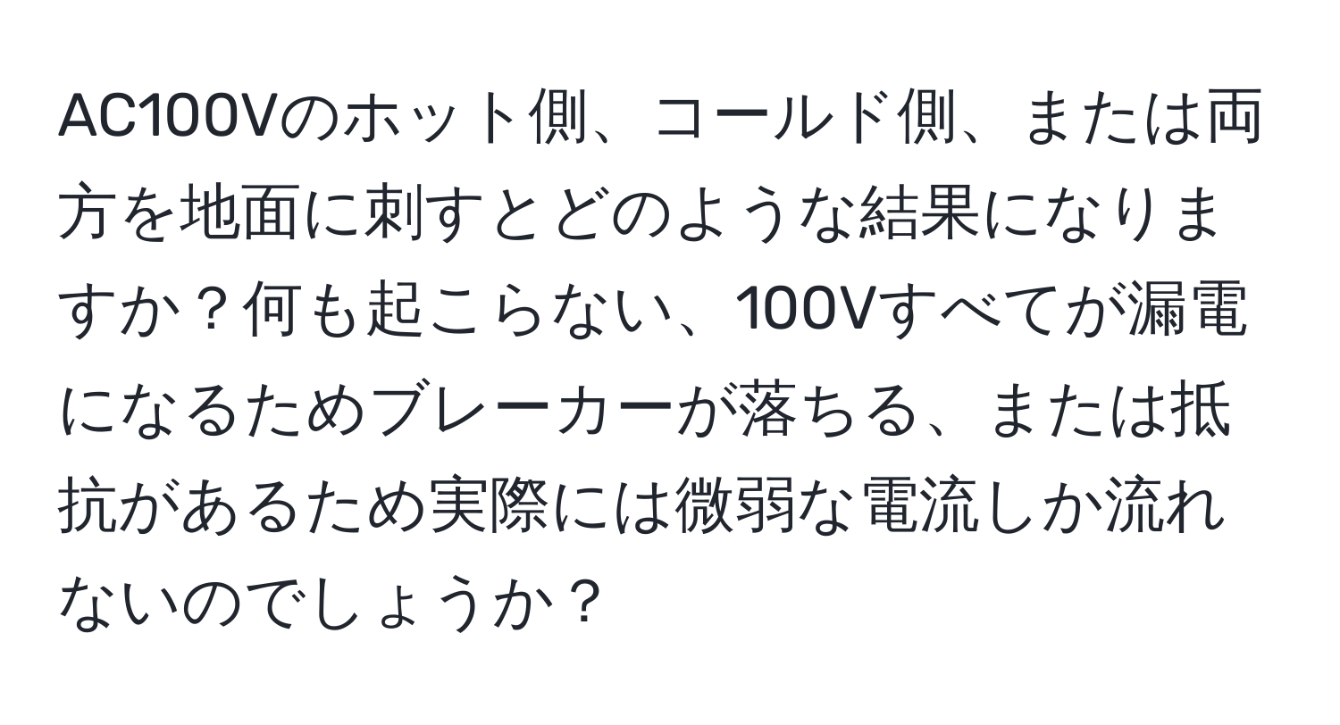 AC100Vのホット側、コールド側、または両方を地面に刺すとどのような結果になりますか？何も起こらない、100Vすべてが漏電になるためブレーカーが落ちる、または抵抗があるため実際には微弱な電流しか流れないのでしょうか？