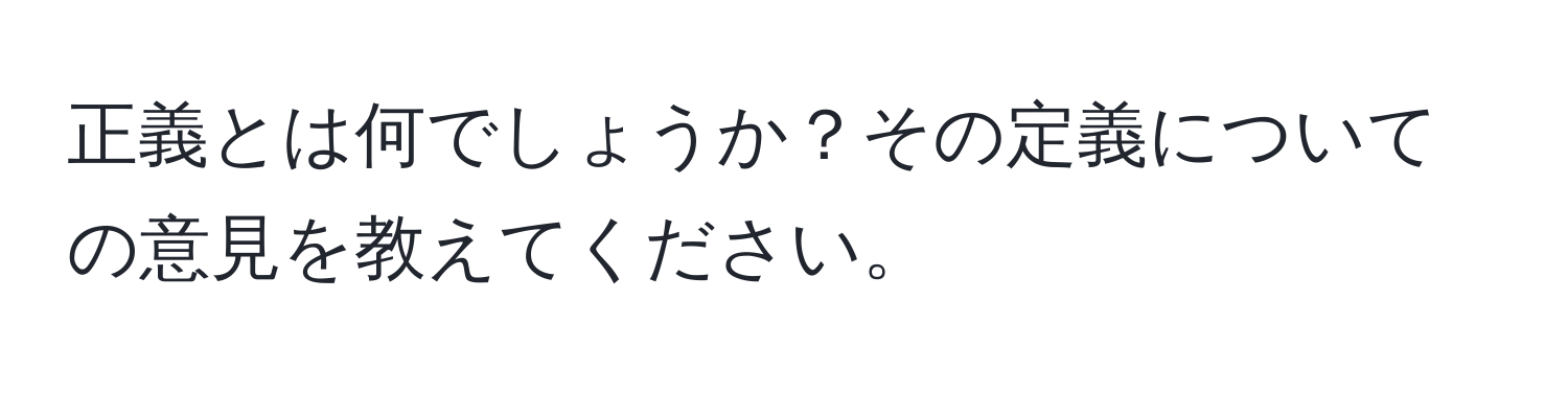 正義とは何でしょうか？その定義についての意見を教えてください。