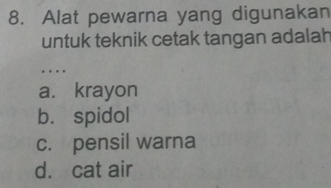 Alat pewarna yang digunakan
untuk teknik cetak tangan adalah
.
a. krayon
b. spidol
c. pensil warna
d. cat air