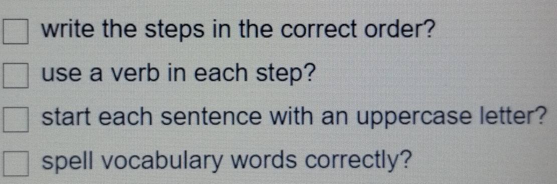 write the steps in the correct order? 
use a verb in each step? 
start each sentence with an uppercase letter? 
spell vocabulary words correctly?