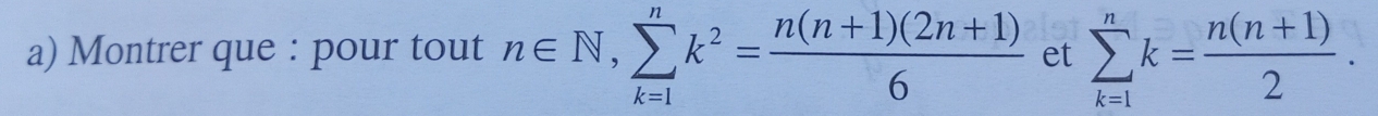 Montrer que : pour tout n∈ N, sumlimits _(k=1)^nk^2= (n(n+1)(2n+1))/6  et sumlimits _(k=1)^nk= (n(n+1))/2 .