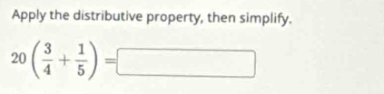 Apply the distributive property, then simplify.
20( 3/4 + 1/5 )=□