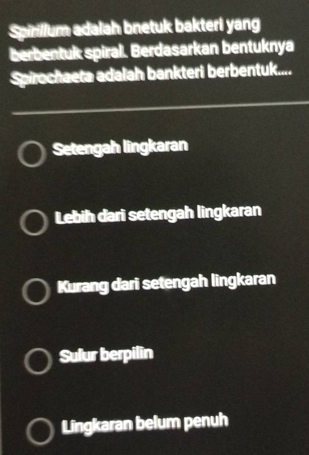 Spirillum adalah bnetuk bakteri yang
berbentuk spiral. Berdasarkan bentuknya
Spirochaeta adalah bankteri berbentuk....
Setengah lingkaran
Lebih dari setengah lingkaran
Kurang dari setengah lingkaran
Sulur berpilin
Lingkaran belum penuh