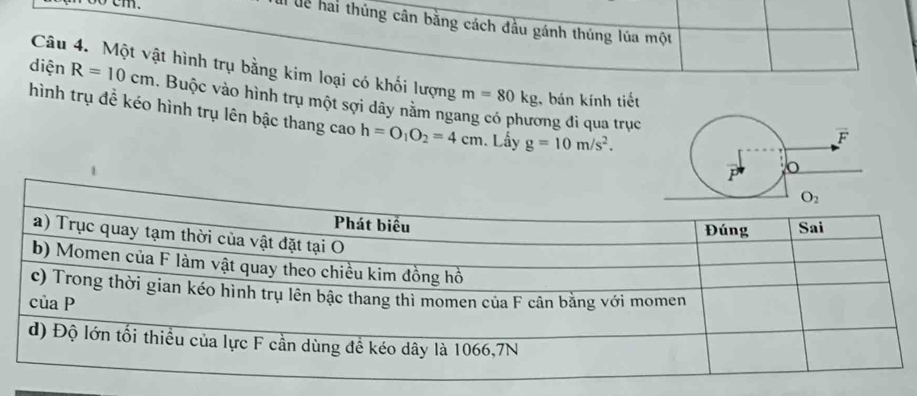 Il lễ hai thủng cân bằng cách đầu gánh thúng lúa một
diện Câu 4. Một vật hình trụ bằng kim loại có khối lượng m=80kg , bán kính tiết
R=10cm. Buộc vào hình trụ một sợi dây nằm ngang có phương đi qua trục
hình trụ đề kéo hình trụ lên bậc thang cao h=O_1O_2=4cm. Lấy g=10m/s^2.