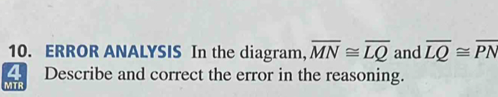 ERROR ANALYSIS In the diagram, overline MN≌ overline LQ and overline LQ≌ overline PN
5 Describe and correct the error in the reasoning. 
MTR