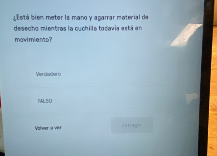 ¿Está bien meter la mano y agarrar material de
desecho mientras la cuchilla todavía está en
movimiento?
Verdadero
FALSO
Volver a ver Entregar