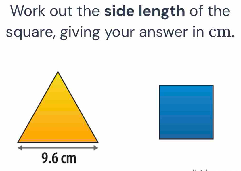 Work out the side length of the 
square, giving your answer in cm.