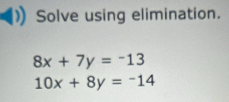 Solve using elimination.
8x+7y=-13
10x+8y=-14