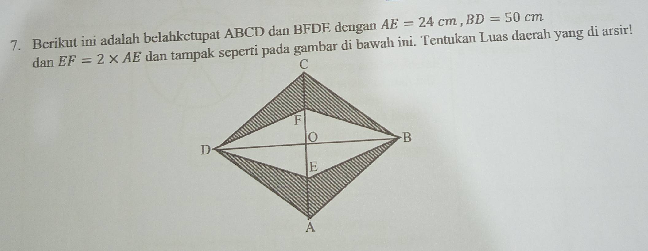 Berikut ini adalah belahketupat ABCD dan BFDE dengan AE=24cm, BD=50cm
dan EF=2* AE dan tampak seperti pada gambar di bawah ini. Tentukan Luas daerah yang di arsir!