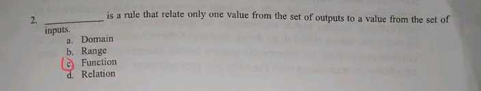 is a rule that relate only one value from the set of outputs to a value from the set of
inputs.
a. Domain
b. Range
Function
d Relation