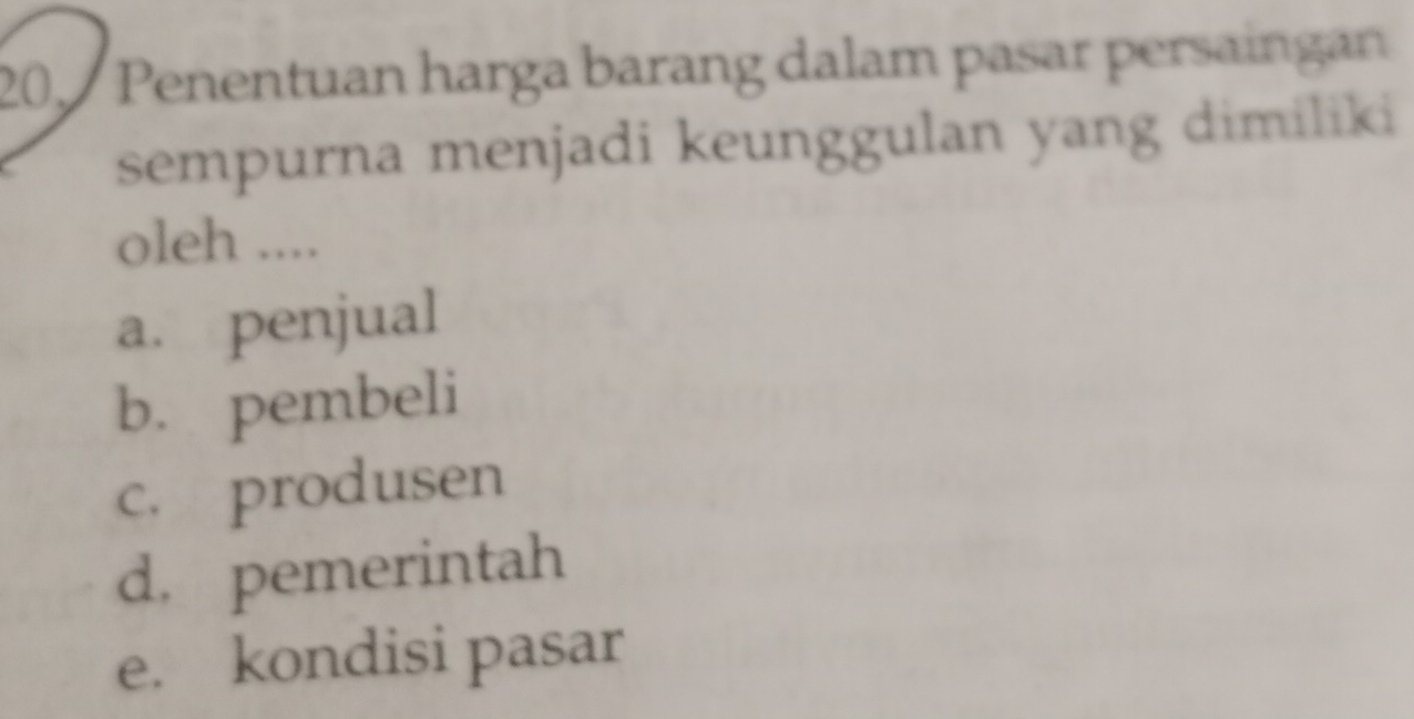 Penentuan harga barang dalam pasar persaingan
sempurna menjadi keunggulan yang dimiliki
oleh ....
a. penjual
b. pembeli
c. produsen
d. pemerintah
e. kondisi pasar