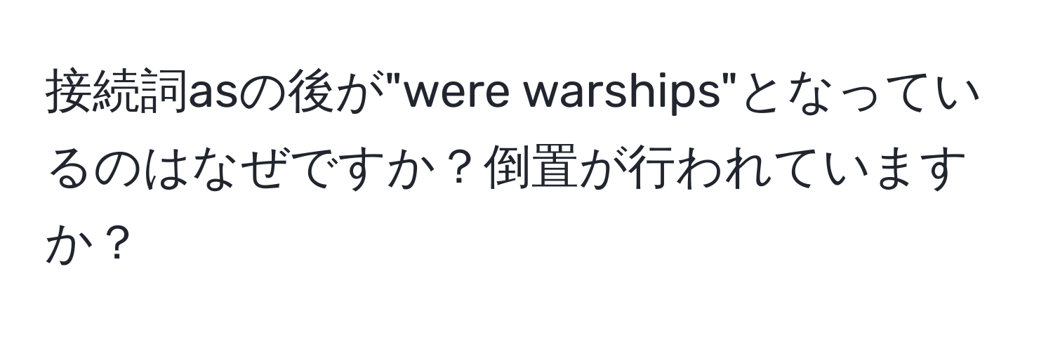 接続詞asの後が"were warships"となっているのはなぜですか？倒置が行われていますか？