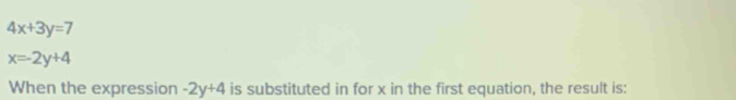 4x+3y=7
x=-2y+4
When the expression -2y+4 is substituted in for x in the first equation, the result is: