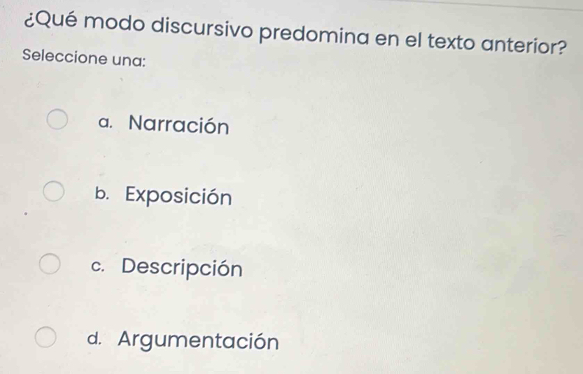 ¿Qué modo discursivo predomina en el texto anterior?
Seleccione una:
a. Narración
b. Exposición
c. Descripción
d. Argumentación