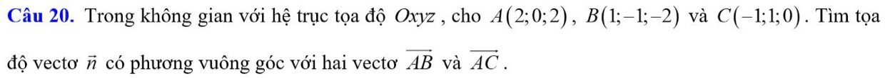 Trong không gian với hệ trục tọa độ Oxyz , cho A(2;0;2), B(1;-1;-2) và C(-1;1;0). Tìm tọa 
độ vectơ # có phương vuông góc với hai vectơ vector AB và vector AC.