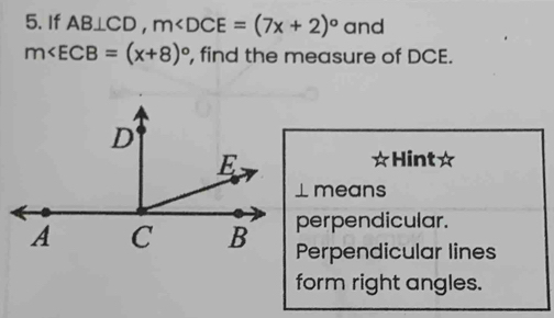 If AB⊥ CD, m and
m∠ ECB=(x+8)^circ  , find the measure of DCE.
Hint☆
⊥ means
perpendicular.
Perpendicular lines
form right angles.