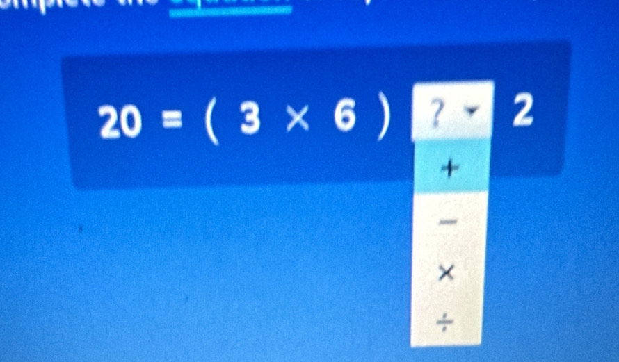 20=(3* 6) ? 2
+
×
÷