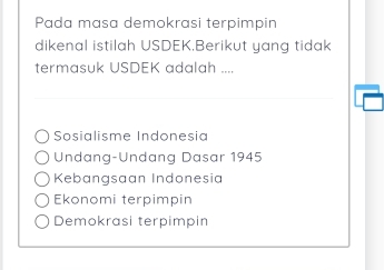 Pada masa demokrasi terpimpin
dikenal istilah USDEK.Berikut yang tidak
termasuk USDEK adalah ....
_
Sosialisme Indonesia
Undang-Undang Dasar 1945
Kebangsaan Indonesia
Ekonomi terpimpin
Demokrasi terpimpin