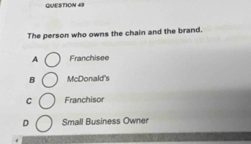 The person who owns the chain and the brand.
A Franchisee
B McDonald's
C Franchisor
D Small Business Owner