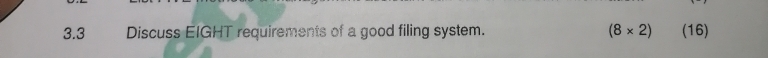 3.3 Discuss EIGHT requirements of a good filing system. (8* 2) (16)