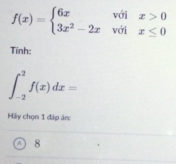 f(x)=beginarrayl 6xvoix>0 3x^2-2xvoix≤ 0endarray.
Tính:
∈t _(-2)^2f(x)dx=
Hãy chọn 1 đáp án: 
8