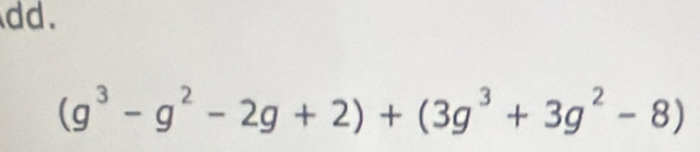 dd.
(g^3-g^2-2g+2)+(3g^3+3g^2-8)