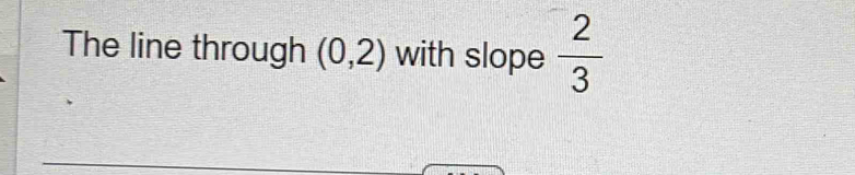 The line through (0,2) with slope  2/3 