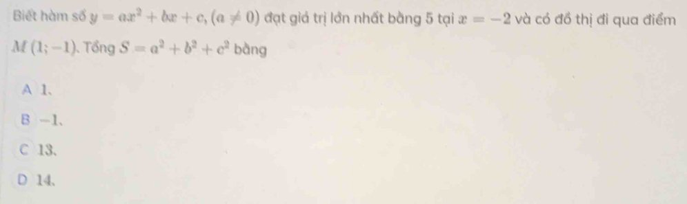 Biết hàm số y=ax^2+bx+c, (a!= 0) đạt giả trị lớn nhất bằng 5 tại x=-2 và có đồ thị đi qua điểm
M (1;-1) ). Tổng S=a^2+b^2+c^2 bàng
A 1 、
B -1.
C 13.
D 14.