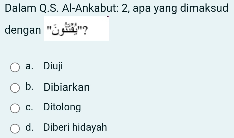 Dalam Q.S. Al-Ankabut: 2, apa yang dimaksud
dengan " "?
a. Diuji
b. Dibiarkan
c. Ditolong
d. Diberi hidayah