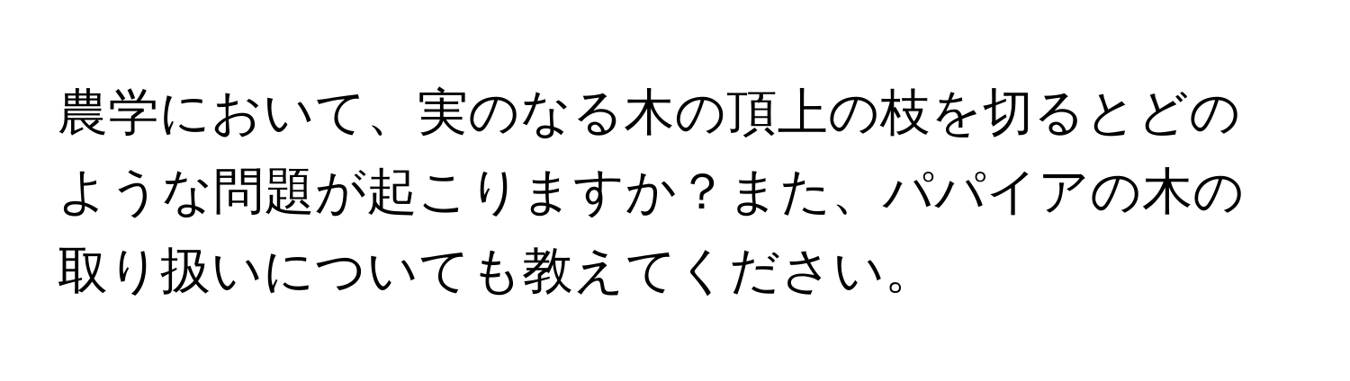 農学において、実のなる木の頂上の枝を切るとどのような問題が起こりますか？また、パパイアの木の取り扱いについても教えてください。