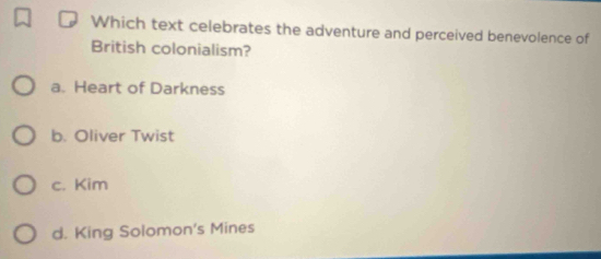 Which text celebrates the adventure and perceived benevolence of
British colonialism?
a. Heart of Darkness
b. Oliver Twist
c. Kim
d. King Solomon's Mines