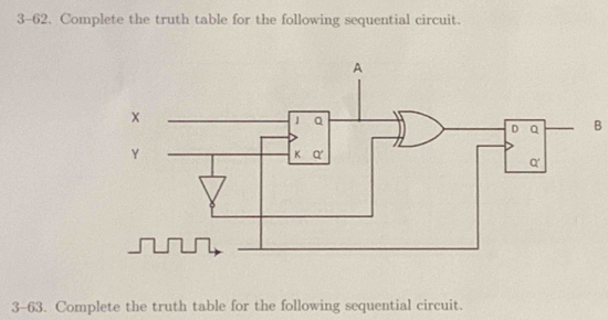 3-62. Complete the truth table for the following sequential circuit. 
B 
3-63. Complete the truth table for the following sequential circuit.