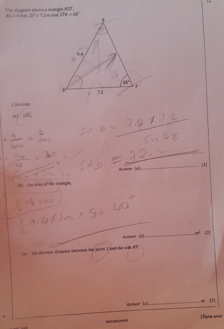 Ue
The diagram shows a triangle RST.
RS=9.4m,ST=7.2m and
Calculate
(2) skT,
_
Auswer (a)_ |3|
(b) the area of the triangle,
_
_
Auswer (6)_ m^2 |2]
(c) the shortest distance between the point S and the side RT
_
Answer (c)_ m [2]
_
0563/02/0/1/09 [Turn over