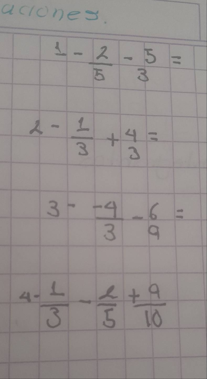 aclones.
1- 2/5 - 5/3 =
2- 1/3 +beginarrayr 4 3endarray =
3- (-4)/3 -beginarrayr 6 9endarray =
A  (-1)/3 - e/5 + 9/10 