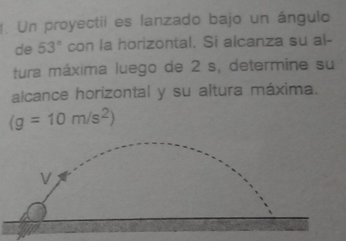 Un proyectil es lanzado bajo un ángulo 
de 53° con la horizontal. Si alcanza su al- 
tura máxima luego de 2 s, determine su 
alcance horizontal y su altura máxima.
(g=10m/s^2)