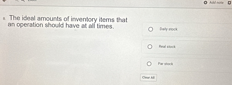 Add note 
⊥ The ideal amounts of inventory items that 
an operation should have at all times. 
Daily stock 
Real stock 
Par stock 
Clear All