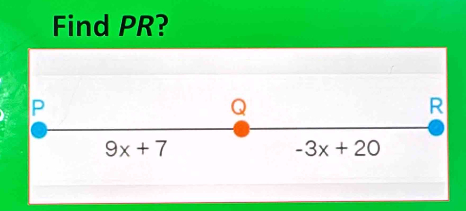 Find PR?
P
Q
R
9x+7
-3x+20