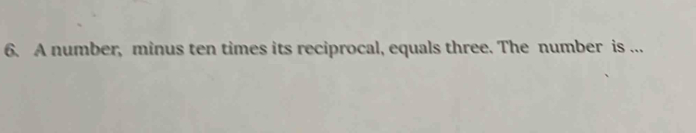 A number, minus ten times its reciprocal, equals three. The number is ...