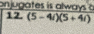 onjugates is always à 
12. (5-4i)(5+4i)