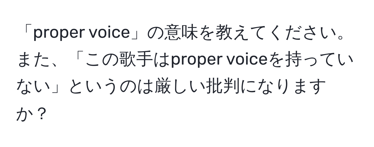 「proper voice」の意味を教えてください。また、「この歌手はproper voiceを持っていない」というのは厳しい批判になりますか？